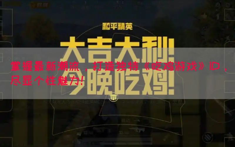 掌握最新潮流，打造独特《吃鸡游戏》ID，尽显个性魅力！