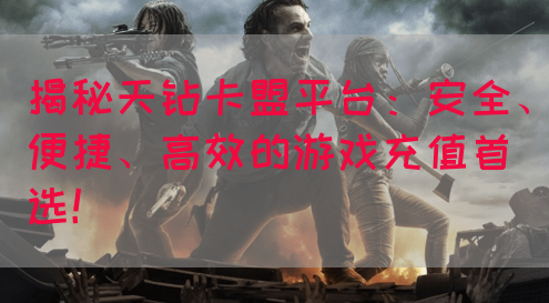 揭秘天钻卡盟平台：安全、便捷、高效的游戏充值首选！