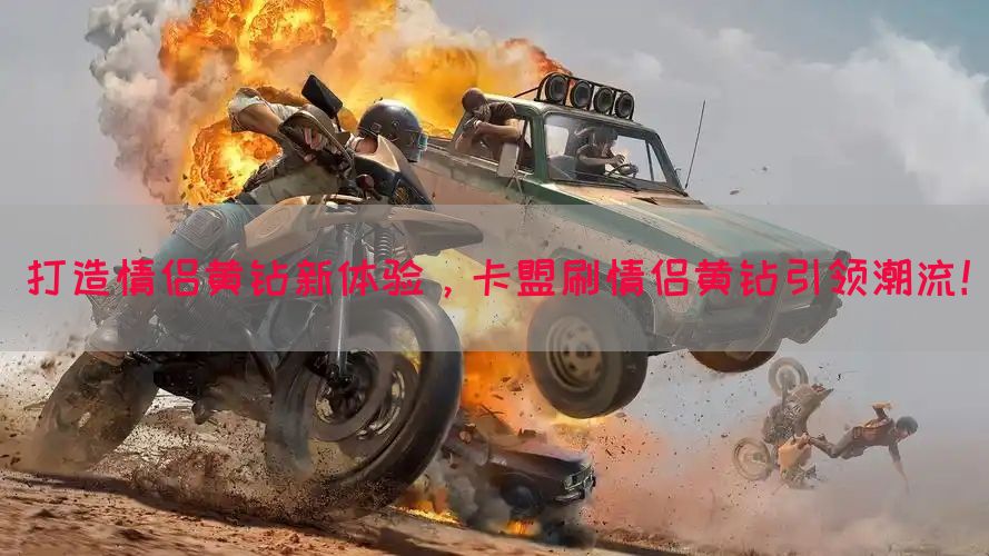 打造情侣黄钻新体验，卡盟刷情侣黄钻引领潮流！
