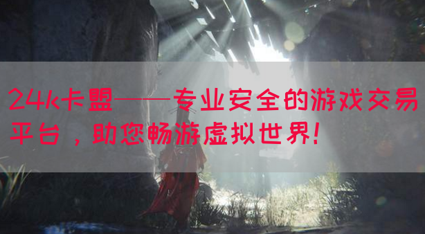 24k卡盟——专业安全的游戏交易平台，助您畅游虚拟世界！(图1)