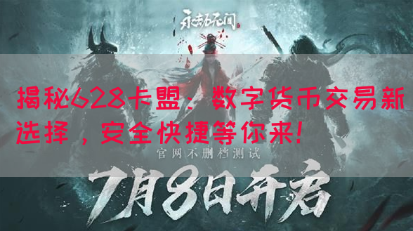 揭秘628卡盟：数字货币交易新选择，安全快捷等你来！(图1)
