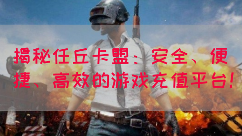揭秘任丘卡盟：安全、便捷、高效的游戏充值平台！(图1)