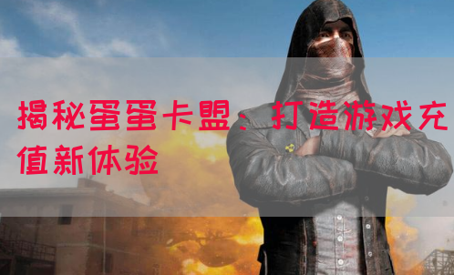 揭秘蛋蛋卡盟：打造游戏充值新体验(图1)
