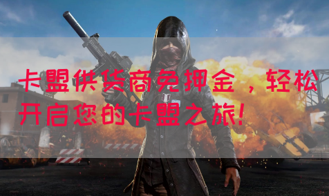卡盟供货商免押金，轻松开启您的卡盟之旅！(图1)