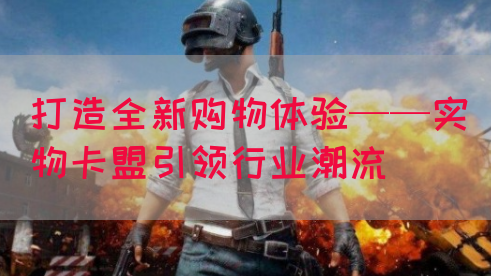 打造全新购物体验——实物卡盟引领行业潮流(图1)