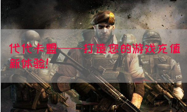 代代卡盟——打造您的游戏充值新体验！(图1)