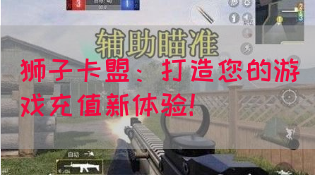 狮子卡盟：打造您的游戏充值新体验！(图1)