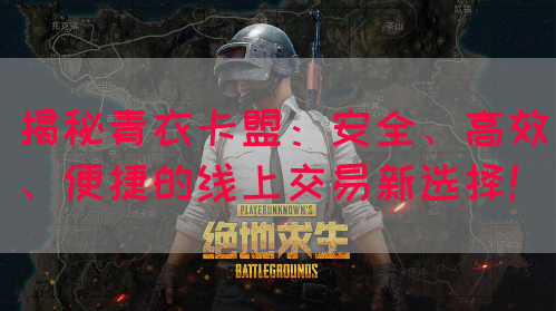 揭秘青衣卡盟：安全、高效、便捷的线上交易新选择！(图1)