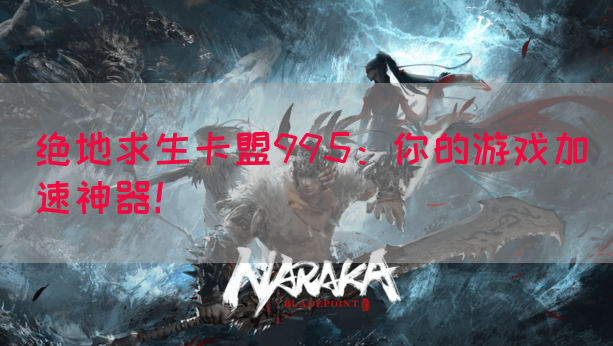 绝地求生卡盟995：你的游戏加速神器！