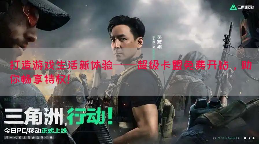 打造游戏生活新体验——超级卡盟免费开钻，助你畅享特权！(图1)