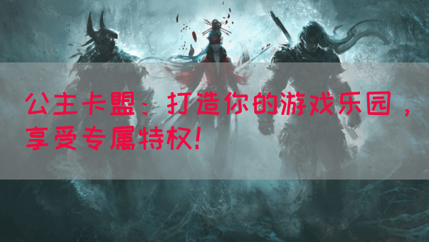 公主卡盟：打造你的游戏乐园，享受专属特权！(图1)