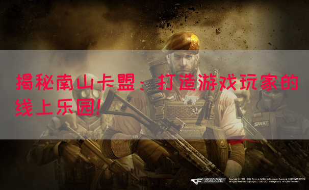 揭秘南山卡盟：打造游戏玩家的线上乐园！(图1)
