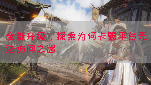 全新升级，探索为何卡盟平台无法访问之谜(图1)