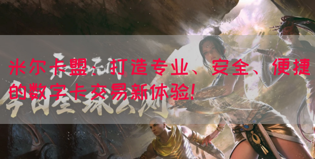 米尔卡盟：打造专业、安全、便捷的数字卡交易新体验！(图1)