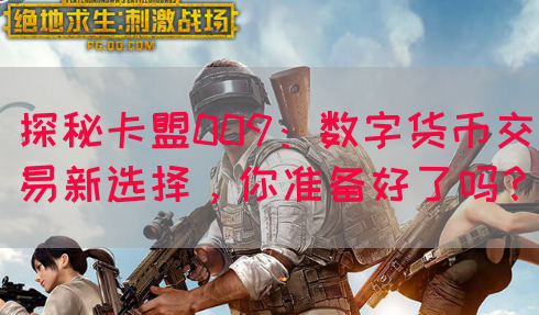 探秘卡盟009：数字货币交易新选择，你准备好了吗？(图1)