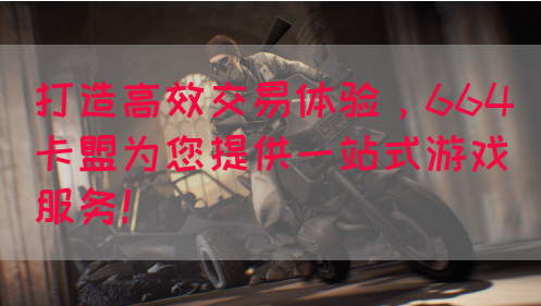 打造高效交易体验，664卡盟为您提供一站式游戏服务！(图1)