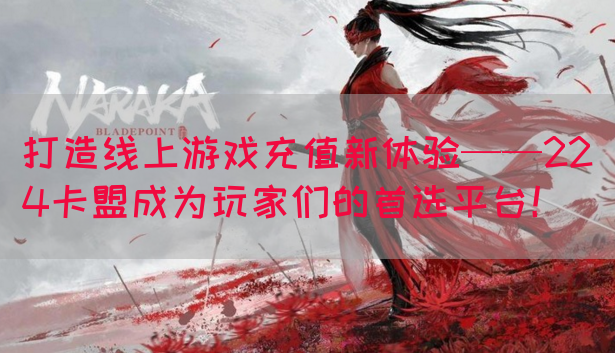 打造线上游戏充值新体验——224卡盟成为玩家们的首选平台！(图1)