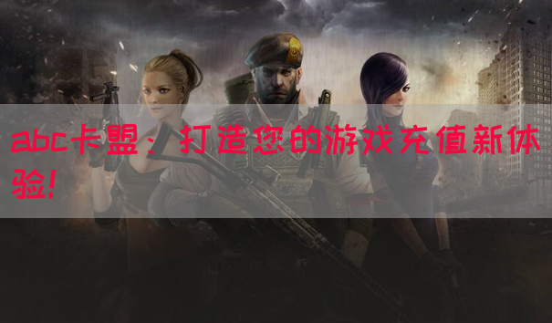 abc卡盟：打造您的游戏充值新体验！(图1)
