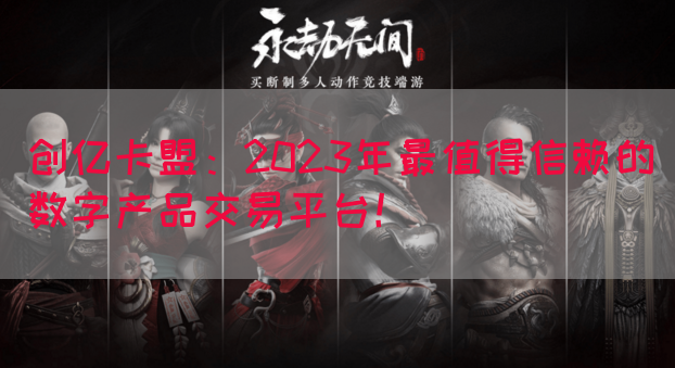 创亿卡盟：2023年最值得信赖的数字产品交易平台！(图1)