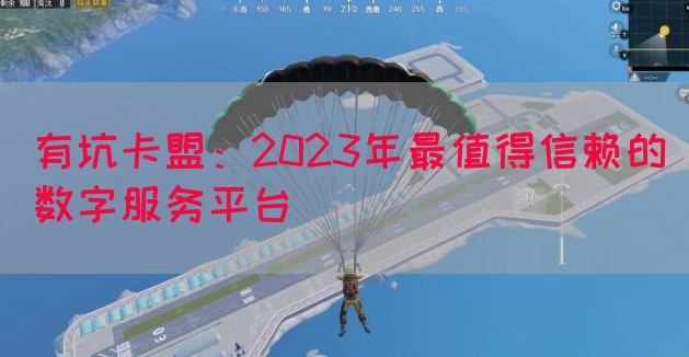 有坑卡盟：2023年最值得信赖的数字服务平台(图1)