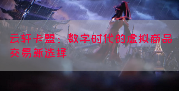 云轩卡盟：数字时代的虚拟商品交易新选择(图1)