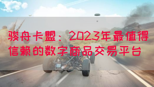 骏舟卡盟：2023年最值得信赖的数字商品交易平台(图1)