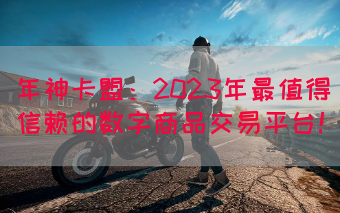 年神卡盟：2023年最值得信赖的数字商品交易平台！(图1)