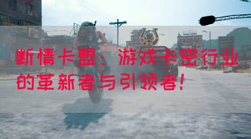 断情卡盟：游戏卡密行业的革新者与引领者！(图1)