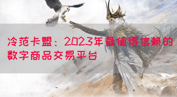 冷范卡盟：2023年最值得信赖的数字商品交易平台(图1)