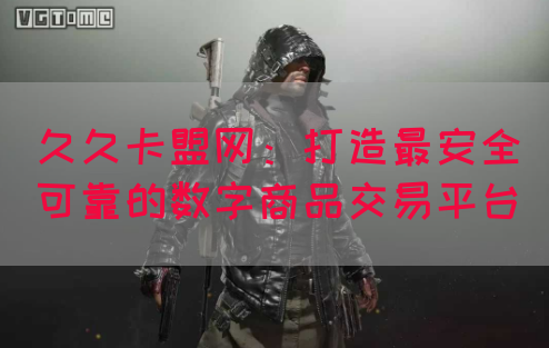 久久卡盟网：打造最安全可靠的数字商品交易平台(图1)