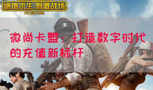 微尚卡盟：打造数字时代的充值新标杆(图1)