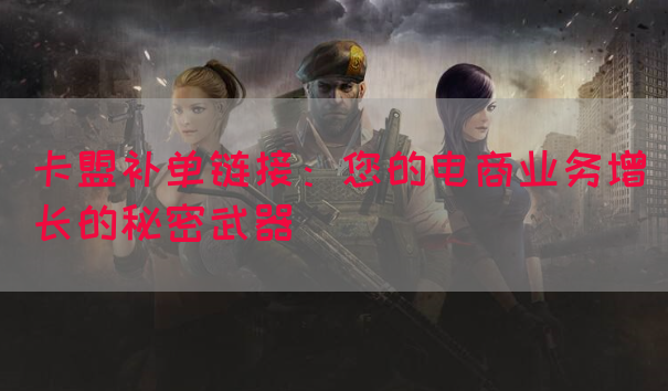 卡盟补单链接：您的电商业务增长的秘密武器(图1)