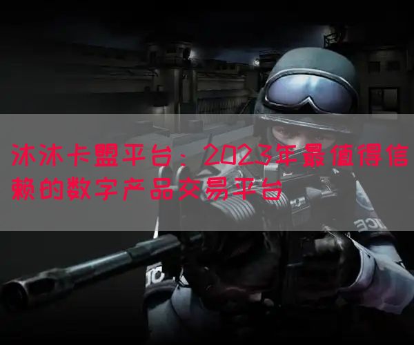 沐沐卡盟平台：2023年最值得信赖的数字产品交易平台(图1)