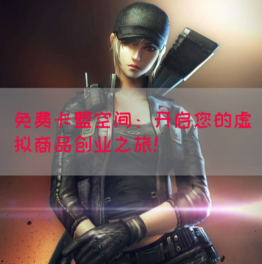免费卡盟空间：开启您的虚拟商品创业之旅！(图1)