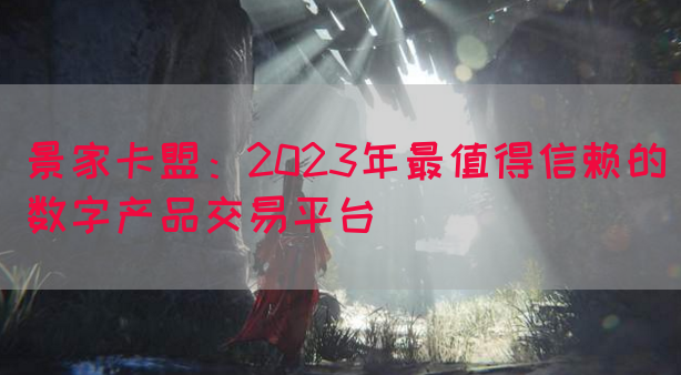 景家卡盟：2023年最值得信赖的数字产品交易平台(图1)
