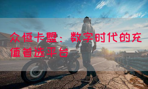 众恒卡盟：数字时代的充值首选平台(图1)