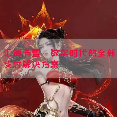 汇海卡盟：数字时代的全新支付解决方案