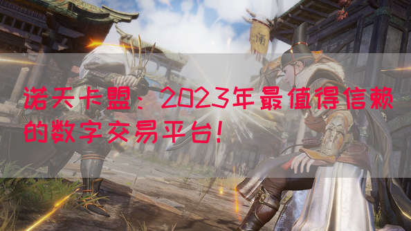 诺天卡盟：2023年最值得信赖的数字交易平台！(图1)