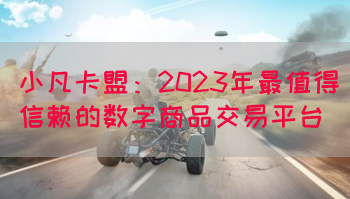 小凡卡盟：2023年最值得信赖的数字商品交易平台(图1)