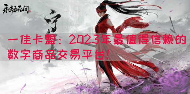 一佳卡盟：2023年最值得信赖的数字商品交易平台！(图1)