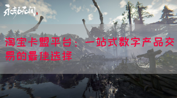 淘宝卡盟平台：一站式数字产品交易的最佳选择(图1)