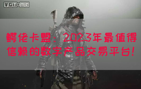 鳄佬卡盟：2023年最值得信赖的数字产品交易平台！(图1)
