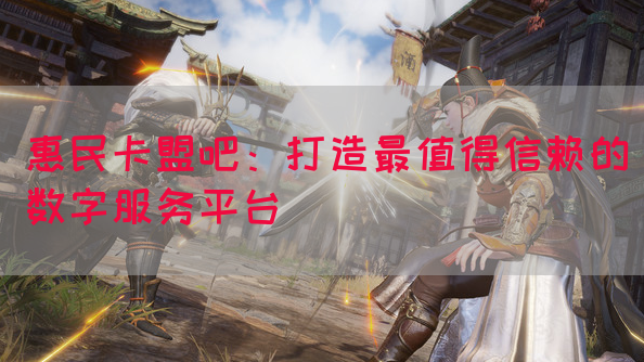 惠民卡盟吧：打造最值得信赖的数字服务平台(图1)