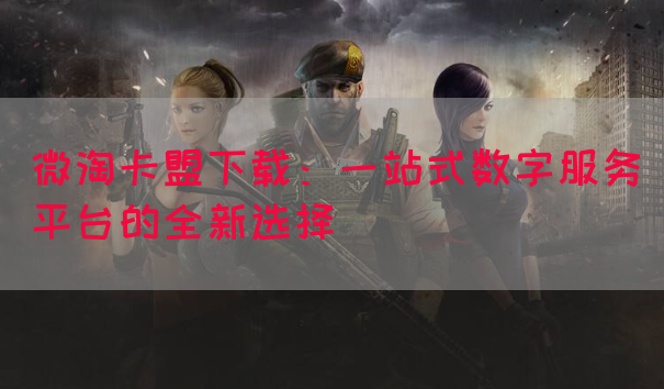 微淘卡盟下载：一站式数字服务平台的全新选择