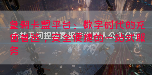 皇朝卡盟平台：数字时代的充值首选，安全便捷的一站式服务(图1)