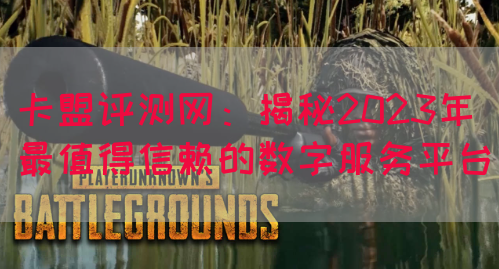 卡盟评测网：揭秘2023年最值得信赖的数字服务平台(图1)