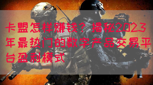 卡盟怎样赚钱？揭秘2023年最热门的数字产品交易平台盈利模式(图1)