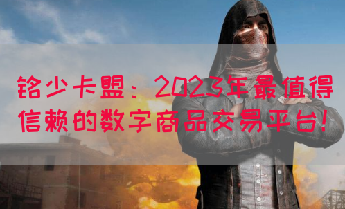 铭少卡盟：2023年最值得信赖的数字商品交易平台！(图1)