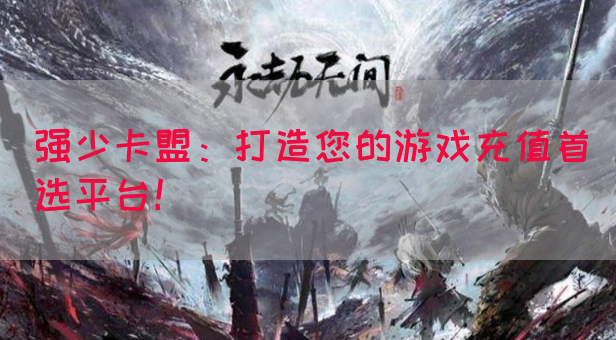 强少卡盟：打造您的游戏充值首选平台！(图1)