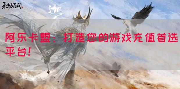 阿乐卡盟：打造您的游戏充值首选平台！(图1)